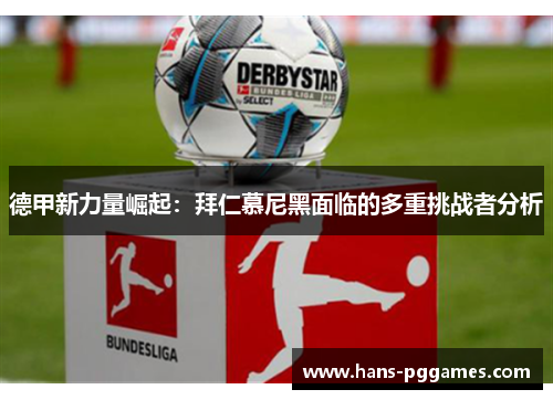 德甲新力量崛起:拜仁慕尼黑面临的多重挑战者分析 德甲新力量崛起:拜仁慕尼黑面临的多重挑战者分析