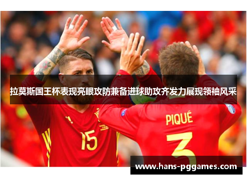 拉莫斯国王杯表现亮眼攻防兼备进球助攻齐发力展现领袖风采 拉莫斯国王杯表现亮眼攻防兼备进球助攻齐发力展现领袖风采