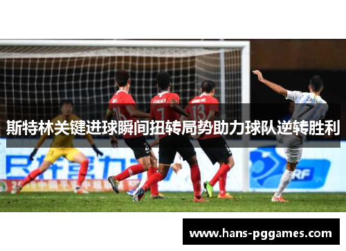 斯特林关键进球瞬间扭转局势助力球队逆转胜利 斯特林关键进球瞬间扭转局势助力球队逆转胜利