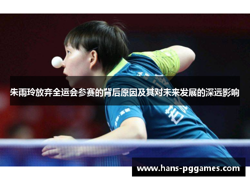 朱雨玲放弃全运会参赛的背后原因及其对未来发展的深远影响 朱雨玲放弃全运会参赛的背后原因及其对未来发展的深远影响