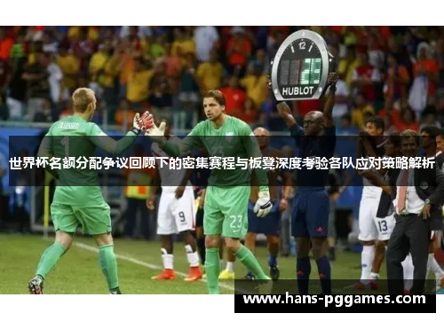 世界杯名额分配争议回顾下的密集赛程与板凳深度考验各队应对策略解析 世界杯名额分配争议回顾下的密集赛程与板凳深度考验各队应对策略解析