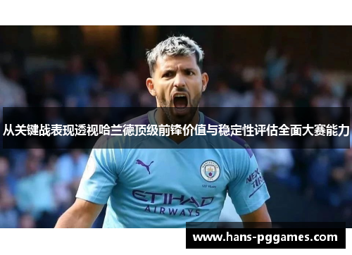从关键战表现透视哈兰德顶级前锋价值与稳定性评估全面大赛能力 从关键战表现透视哈兰德顶级前锋价值与稳定性评估全面大赛能力