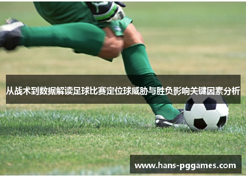 从战术到数据解读足球比赛定位球威胁与胜负影响关键因素分析 从战术到数据解读足球比赛定位球威胁与胜负影响关键因素分析