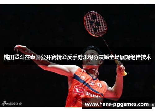 桃田贤斗在泰国公开赛精彩反手劈杀得分震撼全场展现绝佳技术 桃田贤斗在泰国公开赛精彩反手劈杀得分震撼全场展现绝佳技术