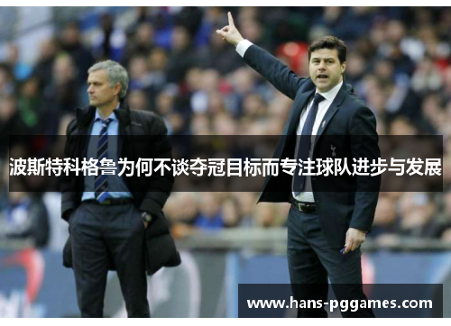 波斯特科格鲁为何不谈夺冠目标而专注球队进步与发展