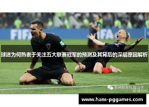 球迷为何热衷于关注五大联赛冠军的预测及其背后的深层原因解析