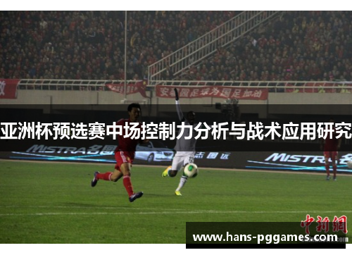 亚洲杯预选赛中场控制力分析与战术应用研究