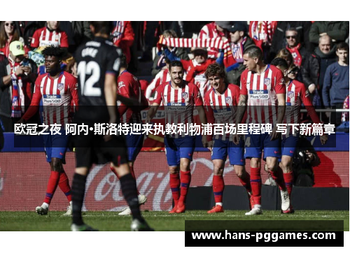 欧冠之夜 阿内·斯洛特迎来执教利物浦百场里程碑 写下新篇章