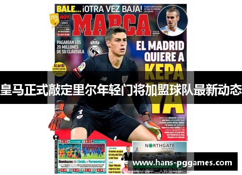 皇马正式敲定里尔年轻门将加盟球队最新动态 皇马正式敲定里尔年轻门将加盟球队最新动态