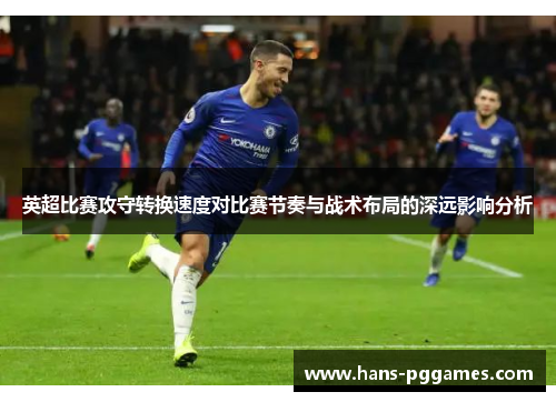英超比赛攻守转换速度对比赛节奏与战术布局的深远影响分析