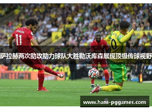萨拉赫两次助攻助力球队大胜勒沃库森展现顶级传球视野