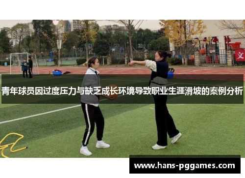 青年球员因过度压力与缺乏成长环境导致职业生涯滑坡的案例分析