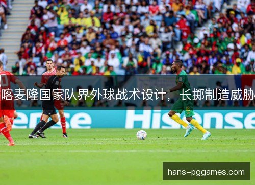 喀麦隆国家队界外球战术设计，长掷制造威胁